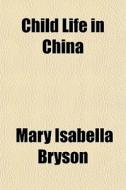 Child Life In China di Mary Isabella Bryson edito da General Books Llc
