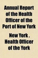 Annual Report Of The Health Officer Of T di New York Health Officer of York edito da Rarebooksclub.com