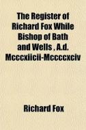 The Register Of Richard Fox While Bishop di Richard Fox edito da General Books