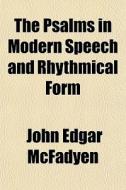 The Psalms In Modern Speech And Rhythmical Form di John Edgar McFadyen edito da General Books Llc