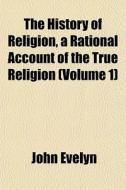 The History Of Religion, A Rational Acco di John Evelyn edito da General Books