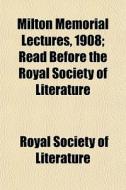 Milton Memorial Lectures, 1908; Read Bef di Royal Society of Literature edito da General Books