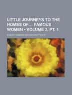 Little Journeys To The Homes Of (volume 3, Pt. 1); Famous Women di Elbert Hubbard edito da General Books Llc