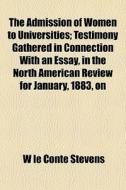 The Admission Of Women To Universities; di W. Le Conte Stevens edito da General Books