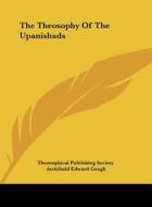 The Theosophy of the Upanishads di Publish Theosophical Publishing Society, Archibald Edward Gough, Theosophical Publishing Society edito da Kessinger Publishing