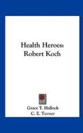 Health Heroes: Robert Koch di Grace T. Hallock, C. E. Turner edito da Kessinger Publishing