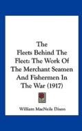 The Fleets Behind the Fleet: The Work of the Merchant Seamen and Fishermen in the War (1917) di William Macneile Dixon edito da Kessinger Publishing