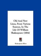 Old and New Lines, from Various Sources, in the Life of William Shakespeare (1884) di Shakespeare Hirst edito da Kessinger Publishing
