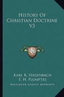 History of Christian Doctrine V3 di Karl R. Hagenbach edito da Kessinger Publishing