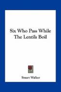 Six Who Pass While the Lentils Boil di Stuart Walker edito da Kessinger Publishing