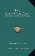 The Gates Wide Open: Or Scenes in Another World di George Wood edito da Kessinger Publishing