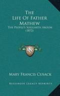 The Life of Father Mathew: The Peopleacentsa -A Centss Soggarth Aroon (1872) di Mary Francis Cusack edito da Kessinger Publishing