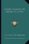 Cours Complet de Fievres V1 (1791) di J. -C -M -G De Grimaud edito da Kessinger Publishing