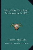 Who Was the First Papermaker? (1869) di T. Nelson and Sons edito da Kessinger Publishing