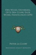 Den Wissel Universeel, Ofte Den Cours Ende Wissel-Handelingh (1695) di Pieter La Court edito da Kessinger Publishing