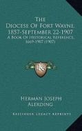 The Diocese of Fort Wayne, 1857-September 22-1907: A Book of Historical Reference, 1669-1907 (1907) di Herman Joseph Alerding edito da Kessinger Publishing