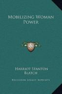 Mobilizing Woman Power di Harriot Stanton Blatch edito da Kessinger Publishing