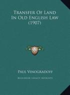 Transfer of Land in Old English Law (1907) di Paul Vinogradoff edito da Kessinger Publishing