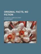 Original Facts, No Fiction; This Book A Complete Story di George Smart edito da General Books Llc
