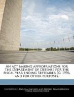 An Act Making Appropriations For The Department Of Defense For The Fiscal Year Ending September 30, 1996, And For Other Purposes. edito da Bibliogov