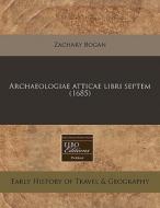 Archaeologiae Atticae Libri Septem (1685) di Zachary Bogan edito da Eebo Editions, Proquest