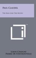 Paul Claudel: The Man and the Mystic di Louis Chaigne edito da Literary Licensing, LLC