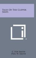 Tales of the Clipper Ships di C. Fox Smith edito da Literary Licensing, LLC