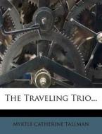 The Traveling Trio... di Myrtle Catherine Tallman edito da Nabu Press