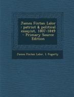 James Fintan Lalor: Patriot & Political Essayist, 1807-1849 di James Fintan Lalor, L. Fogarty edito da Nabu Press