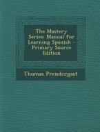 The Mastery Series: Manual for Learning Spanish - Primary Source Edition di Thomas Prendergast edito da Nabu Press