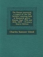 The Kansas Memorial, a Report of the Old Settlers' Meeting Held at Bismarck Grove, Kansas, Sept. 15th and 16th, 1879 - Primary Source Edition di Charles Sumner Gleed edito da Nabu Press