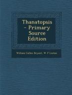Thanatopsis - Primary Source Edition di William Cullen Bryant, W. J. Linton edito da Nabu Press