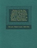 History of the One Hundred and Fortieth Regiment Pennsylvania Volunteers, by Professor Robert Laird Stewart ... Pub. by Authority of the Regimental As di Robert Laird Stewart edito da Nabu Press