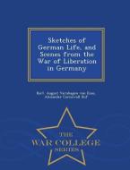 Sketches of German Life, and Scenes from the War of Liberation in Germany - War College Series di Alexander Cor August Varnhagen von Ense edito da WAR COLLEGE SERIES