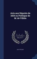 Avis Aux Deputes De 1824 Ou Politique De M. De Villele di M De Villele edito da Sagwan Press