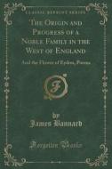 The Origin And Progress Of A Noble Family In The West Of England di James Bannard edito da Forgotten Books