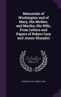 Memorials Of Washington And Of Mary, His Mother, And Martha, His Wife, From Letters And Papers Of Robert Cary And James Sharples di Professor of Australian Studies James Walter, Robert Cary edito da Palala Press