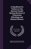 A Handbook For Visitors To The Bernice Pauahi Bishop Museum Of Polynesian Ethnology And Natural History; di William Tufts Brigham edito da Palala Press