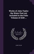 Works Of John Taylor The Water Poet Not Included In The Folio Volume Of 1630 ... di John Taylor edito da Palala Press