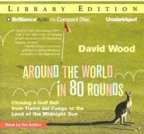 Around the World in 80 Rounds: Chasing a Golf Ball from Tierra del Fuego to the Land of the Midnight Sun di David Wood edito da Brilliance Audio