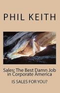Sales: The Best Damn Job in Corporate America di Philip A. Keith, Phil Keith edito da Createspace
