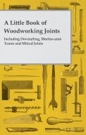 A Little Book of Woodworking Joints - Including Dovetailing, Mortise-And-Tenon and Mitred Joints di Anon edito da Read Books