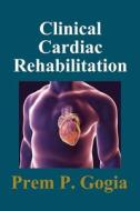 Clinical Cardiac Rehabilitation di MD Dpt Phd Prem P. Gogia, Prem P. Gogia MD edito da Createspace