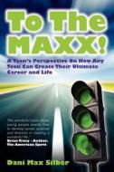 To the MAXX!: A Teen's Perspective on How Any Teen Can Create Their Ultimate Career and Life di Dani Max Silber edito da Createspace