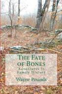 The Fate of Bones: Adventures in Family History di Wayne Pounds edito da Createspace Independent Publishing Platform