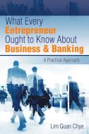 What Every Entrepreneur Ought to Know About Business & Banking di Lim Guan Chye edito da Partridge Singapore