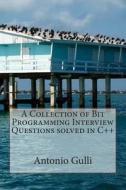 A Collection of Bit Programming Interview Questions Solved in C++ di Dr Antonio Gulli edito da Createspace