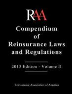 Compendium of Reinsurance Laws and Regulations - Volume II: 2013 Edition di Reinsurance Association Of America edito da Createspace