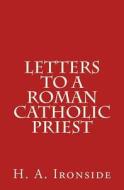 Letters to a Roman Catholic Priest di H. a. Ironside edito da Createspace