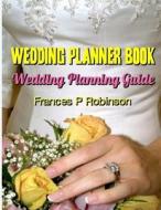 Wedding Planner Book: Wedding Planning Guide di Frances P. Robinson edito da Createspace